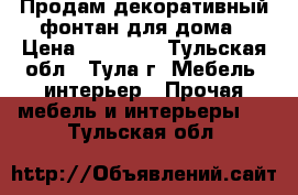 Продам декоративный фонтан для дома › Цена ­ 10 000 - Тульская обл., Тула г. Мебель, интерьер » Прочая мебель и интерьеры   . Тульская обл.